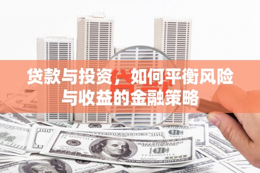 安次贷款与投资，如何平衡风险与收益的金融策略