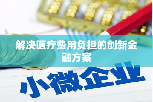 安次解决医疗费用负担的创新金融方案
