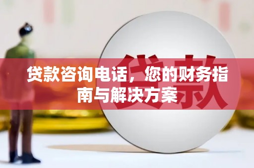 安次贷款咨询电话，您的财务指南与解决方案