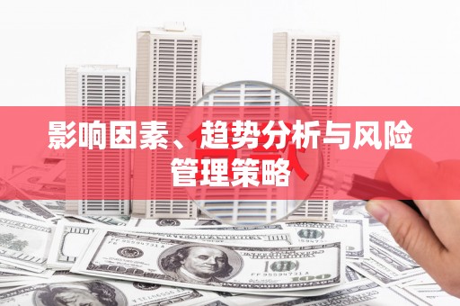 安次影响因素、趋势分析与风险管理策略
