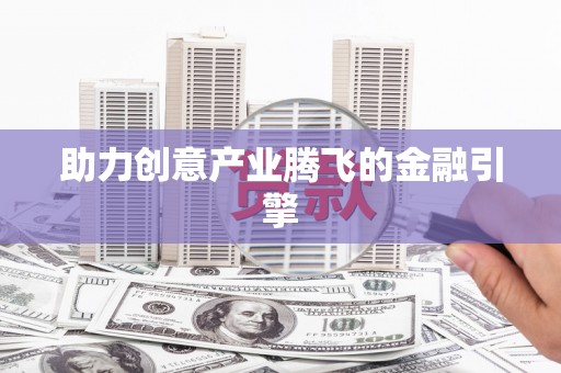 安次助力创意产业腾飞的金融引擎