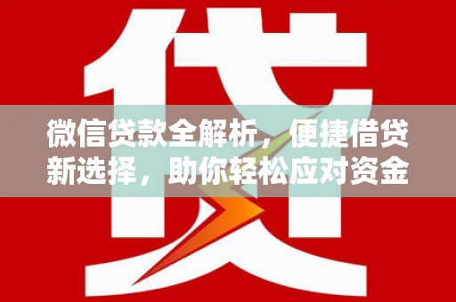 安次微信贷款全解析，便捷借贷新选择，助你轻松应对资金需求